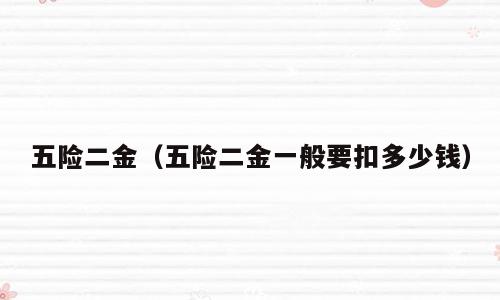 五险二金（五险二金一般要扣多少钱）