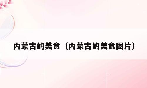 内蒙古的美食（内蒙古的美食图片）