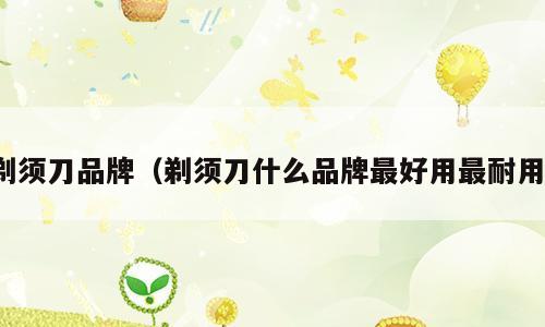剃须刀品牌（剃须刀什么品牌最好用最耐用）