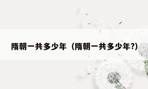 隋朝一共多少年（隋朝一共多少年?）