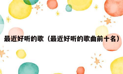 最近好听的歌（最近好听的歌曲前十名）