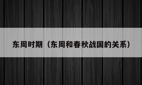 东周时期（东周和春秋战国的关系）