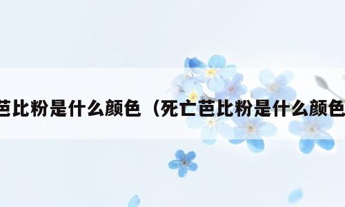芭比粉是什么颜色（死亡芭比粉是什么颜色）