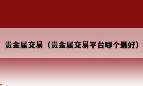 贵金属交易（贵金属交易平台哪个最好）