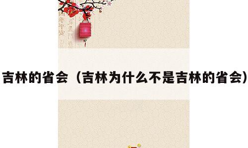 吉林的省会（吉林为什么不是吉林的省会）