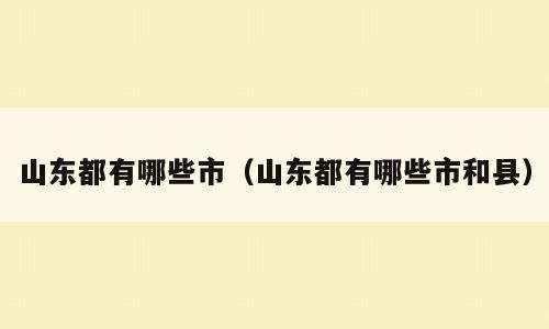 山东都有哪些市（山东都有哪些市和县）
