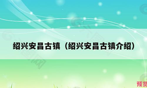 绍兴安昌古镇（绍兴安昌古镇介绍）