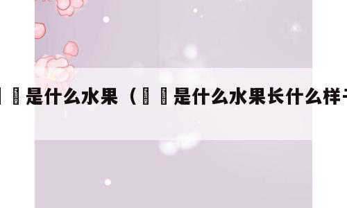 榅桲是什么水果（榅桲是什么水果长什么样子）
