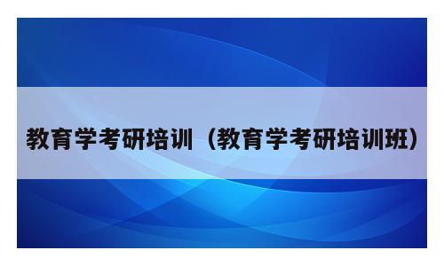 教育学考研培训（教育学考研培训班）