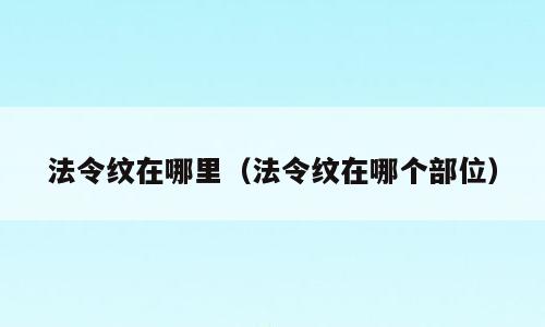 法令纹在哪里（法令纹在哪个部位）