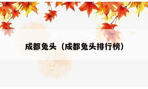 成都兔头（成都兔头排行榜）