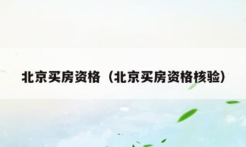 北京买房资格（北京买房资格核验）