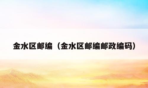 金水区邮编（金水区邮编邮政编码）