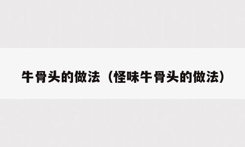 牛骨头的做法（怪味牛骨头的做法）