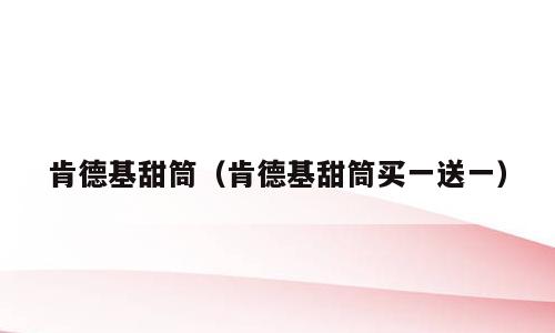 肯德基甜筒（肯德基甜筒买一送一）