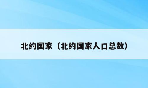 北约国家（北约国家人口总数）