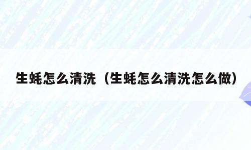 生蚝怎么清洗（生蚝怎么清洗怎么做）
