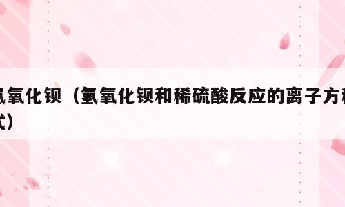 氢氧化钡（氢氧化钡和稀硫酸反应的离子方程式）