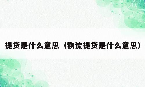 提货是什么意思（物流提货是什么意思）
