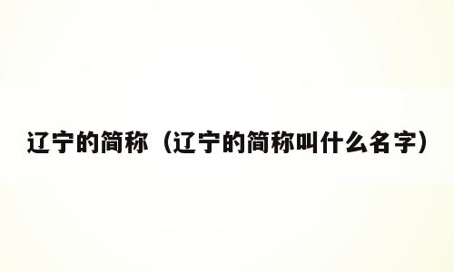 辽宁的简称（辽宁的简称叫什么名字）