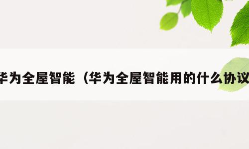 华为全屋智能（华为全屋智能用的什么协议）