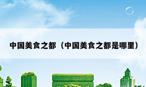 中国美食之都（中国美食之都是哪里）