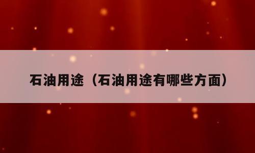 石油用途（石油用途有哪些方面）