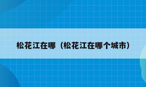 松花江在哪（松花江在哪个城市）