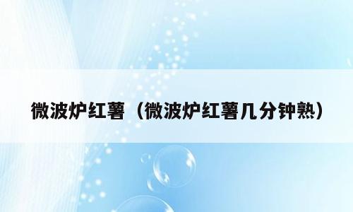 微波炉红薯（微波炉红薯几分钟熟）