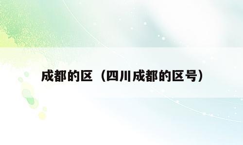 成都的区（四川成都的区号）