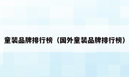 童装品牌排行榜（国外童装品牌排行榜）