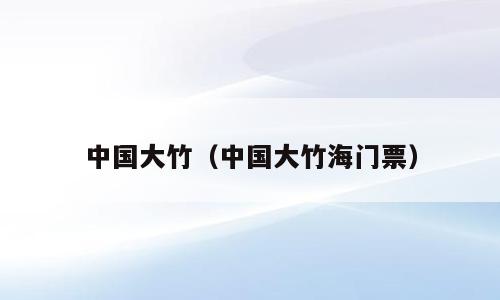 中国大竹（中国大竹海门票）