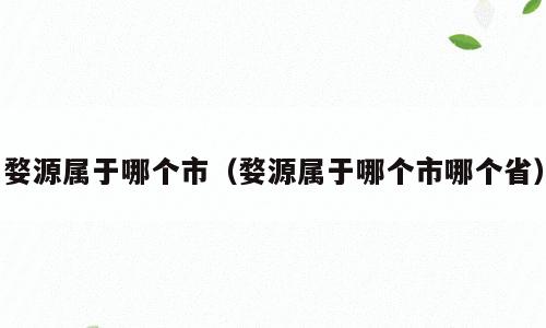 婺源属于哪个市（婺源属于哪个市哪个省）