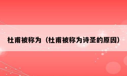 杜甫被称为（杜甫被称为诗圣的原因）