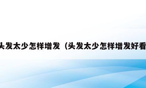 头发太少怎样增发（头发太少怎样增发好看）