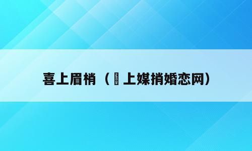 喜上眉梢（囍上媒捎婚恋网）