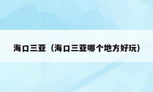 海口三亚（海口三亚哪个地方好玩）