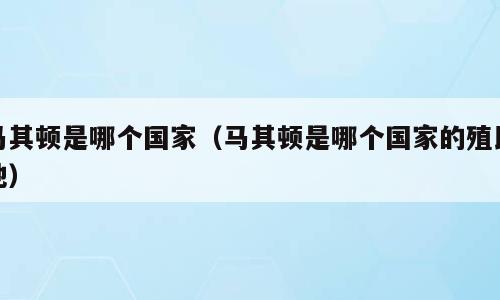马其顿是哪个国家（马其顿是哪个国家的殖民地）