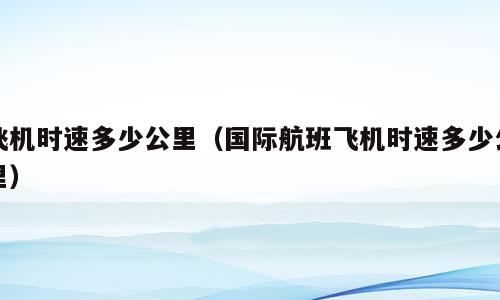 飞机时速多少公里（国际航班飞机时速多少公里）