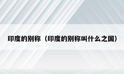 印度的别称（印度的别称叫什么之国）