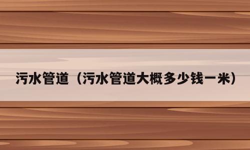 污水管道（污水管道大概多少钱一米）