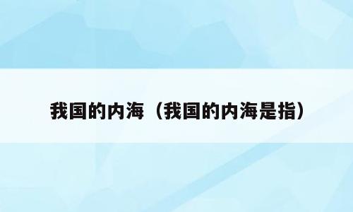 我国的内海（我国的内海是指）