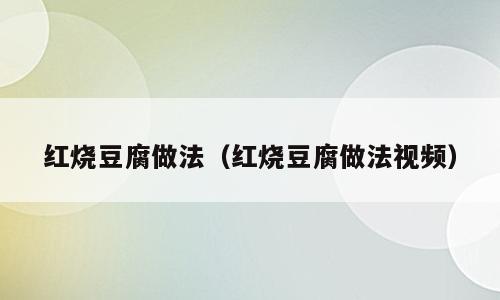 红烧豆腐做法（红烧豆腐做法视频）