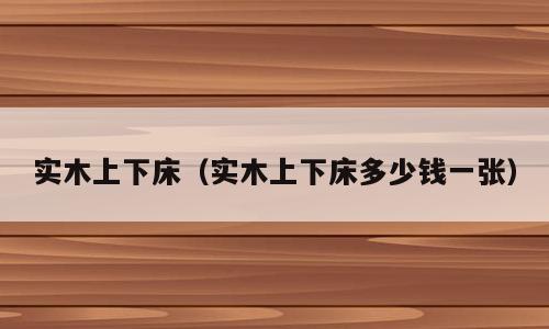 实木上下床（实木上下床多少钱一张）