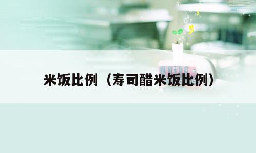 米饭比例（寿司醋米饭比例）