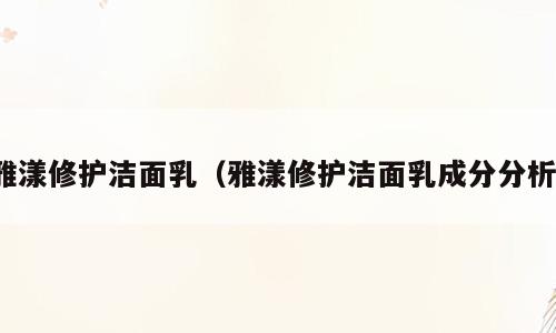 雅漾修护洁面乳（雅漾修护洁面乳成分分析）