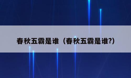 春秋五霸是谁（春秋五霸是谁?）