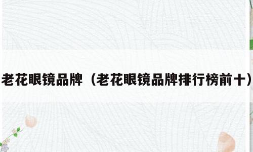 老花眼镜品牌（老花眼镜品牌排行榜前十）