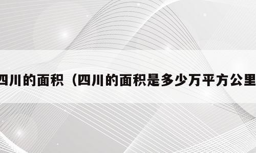 四川的面积（四川的面积是多少万平方公里）