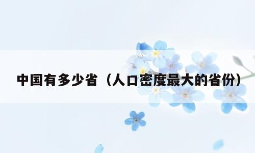 中国有多少省（人口密度最大的省份）